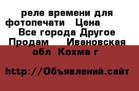 реле времени для фотопечати › Цена ­ 1 000 - Все города Другое » Продам   . Ивановская обл.,Кохма г.